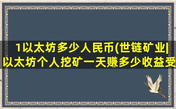 1以太坊多少人民币(世链矿业|以太坊个人挖矿一天赚多少收益受到哪方面的影响)